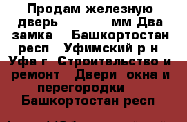 Продам железную дверь -690*1970 мм.Два замка. - Башкортостан респ., Уфимский р-н, Уфа г. Строительство и ремонт » Двери, окна и перегородки   . Башкортостан респ.